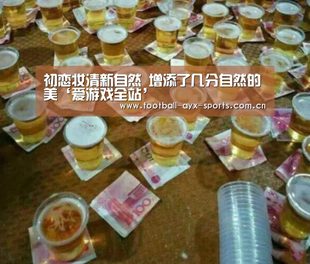 初恋妆清新自然 增添了几分自然的美‘爱游戏全站’(图1) 初恋妆清新自然 增添了几分自然的美‘爱游戏全站’(图1)